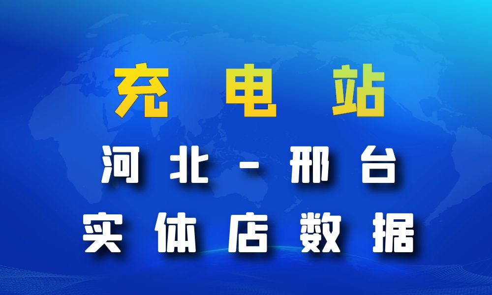 河北省邢台市充电站数据老板电话名单下载-数据大集