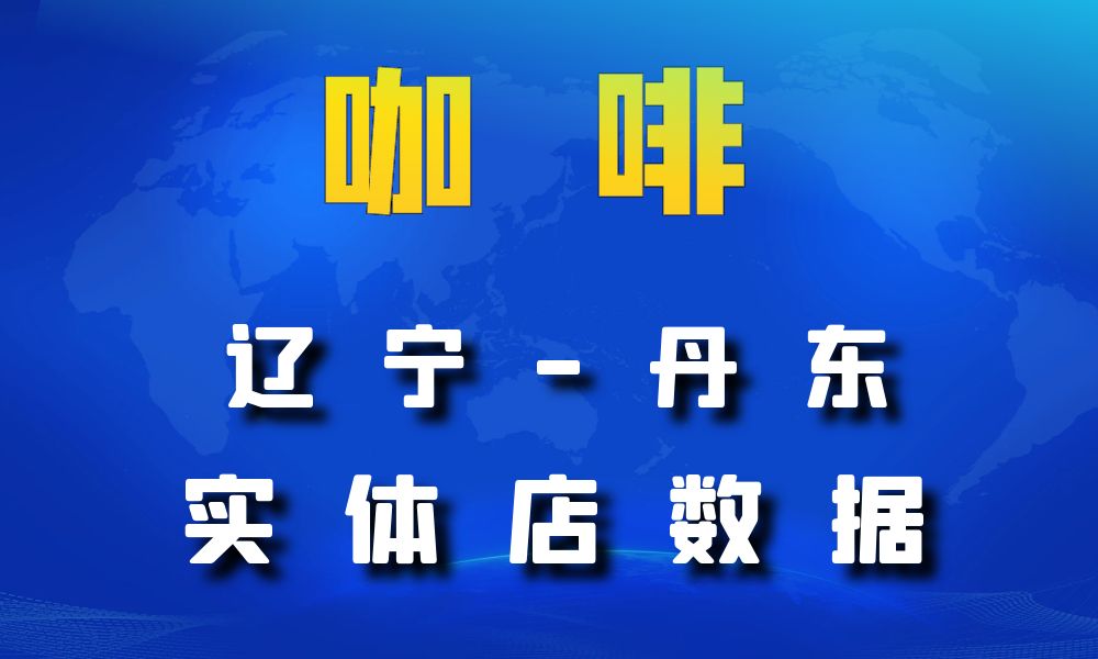 辽宁省丹东市咖啡店数据老板电话名单下载-数据大集