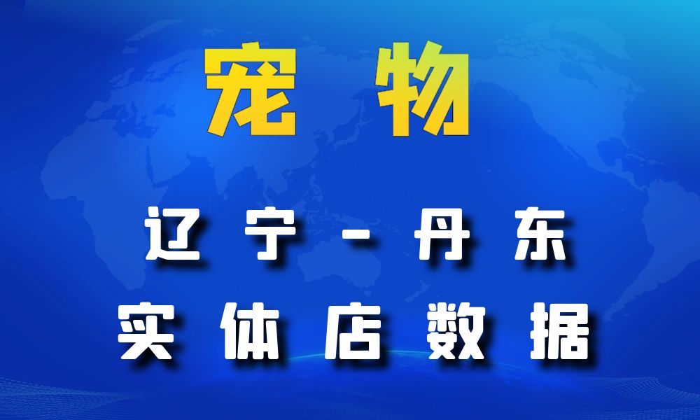 辽宁省丹东市宠物店数据老板电话名单下载-数据大集