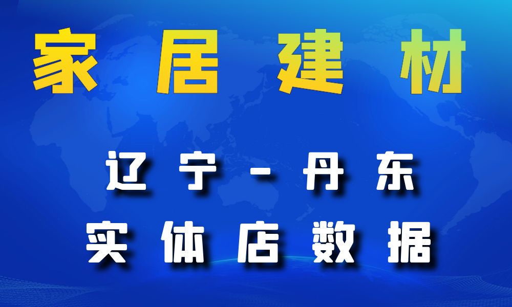 辽宁省丹东市家居建材数据老板电话名单下载-数据大集