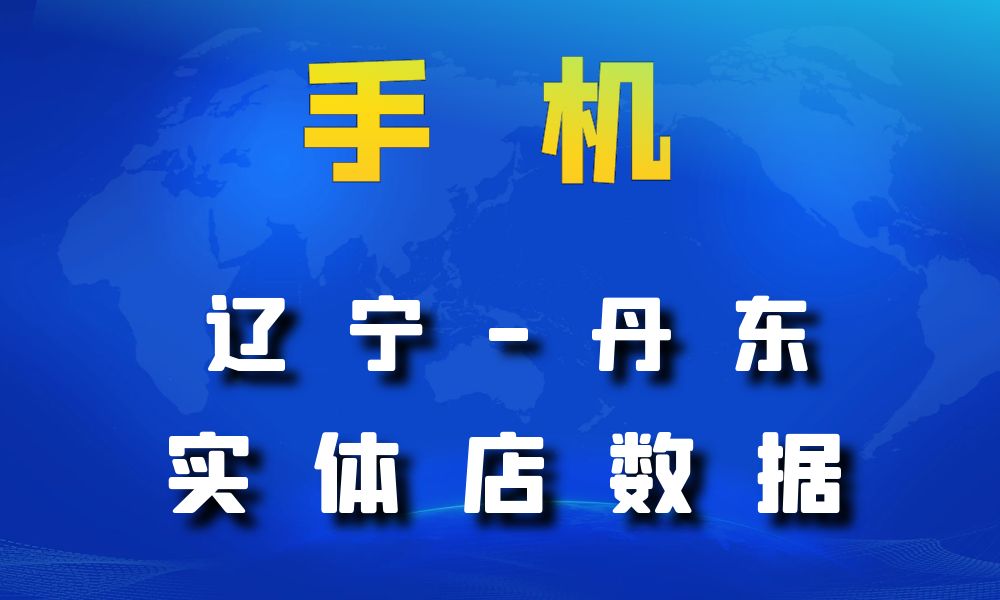 辽宁省丹东市手机店数据老板电话名单下载-数据大集