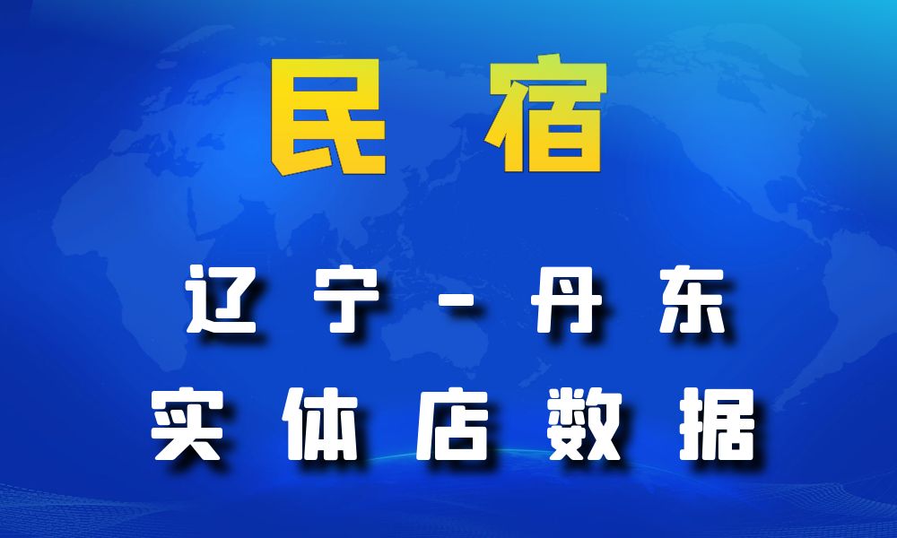 辽宁省丹东市民宿数据老板电话名单下载-数据大集