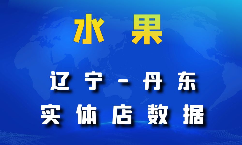 辽宁省丹东市水果店数据老板电话名单下载-数据大集