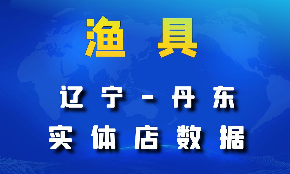 辽宁省丹东市渔具数据老板电话名单下载数据简介-数据大集