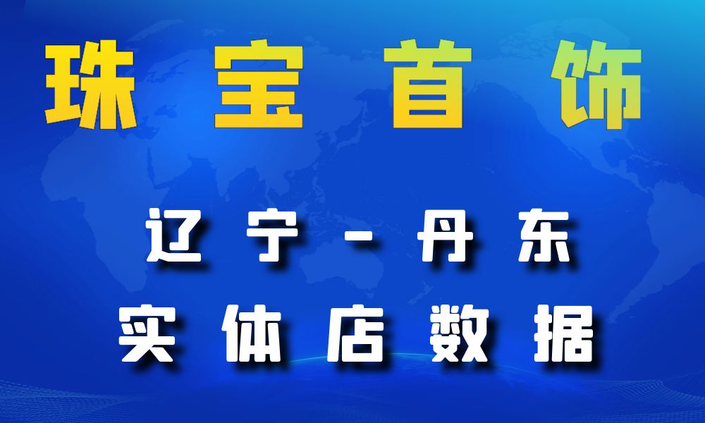 辽宁省丹东市珠宝首饰数据老板电话名单下载-数据大集