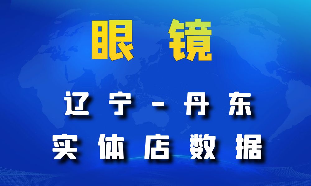 辽宁省丹东市眼镜店数据老板电话名单下载-数据大集