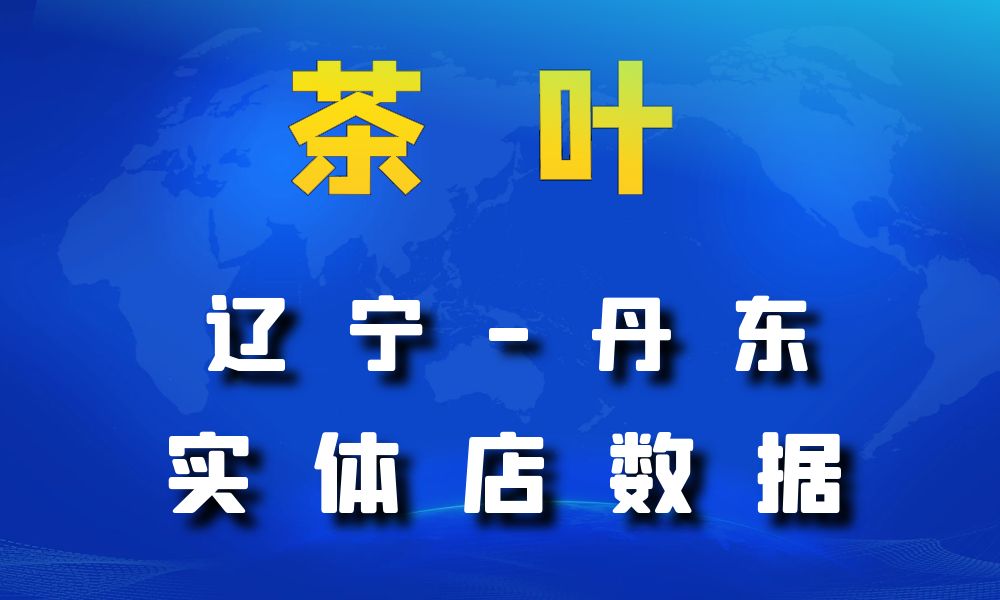 辽宁省丹东市茶叶店数据老板电话名单下载-数据大集