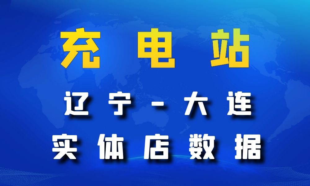 辽宁省大连市充电站数据老板电话名单下载-数据大集