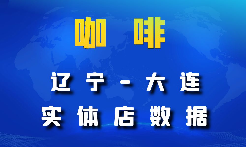 辽宁省大连市咖啡店数据老板电话名单下载-数据大集