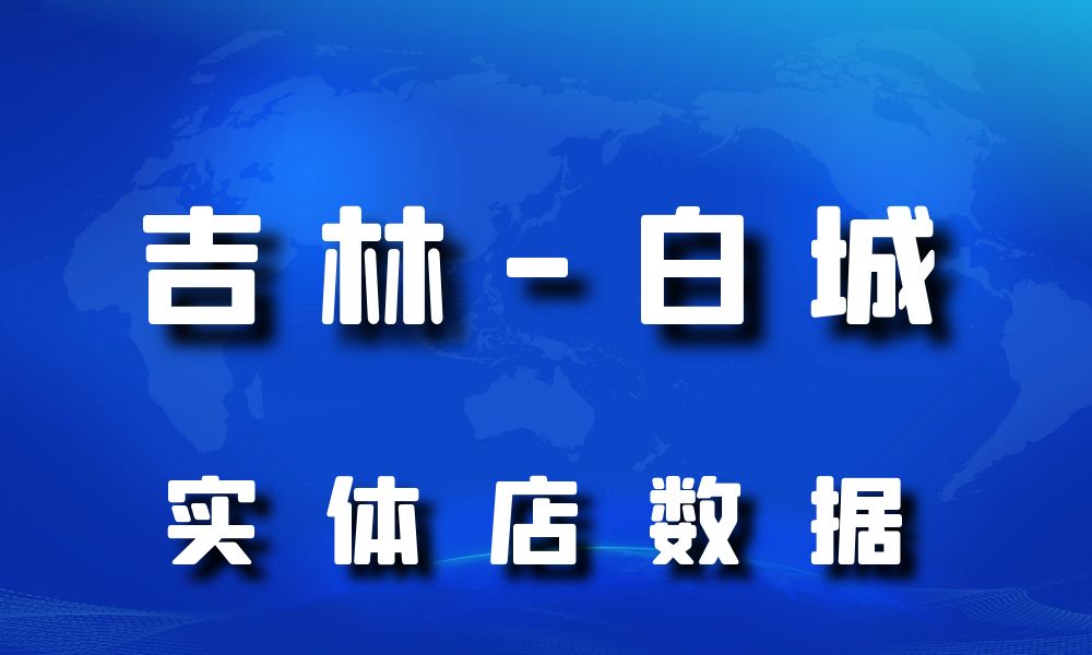 吉林省白城市实体店行业数据老板电话名单下载-数据大集