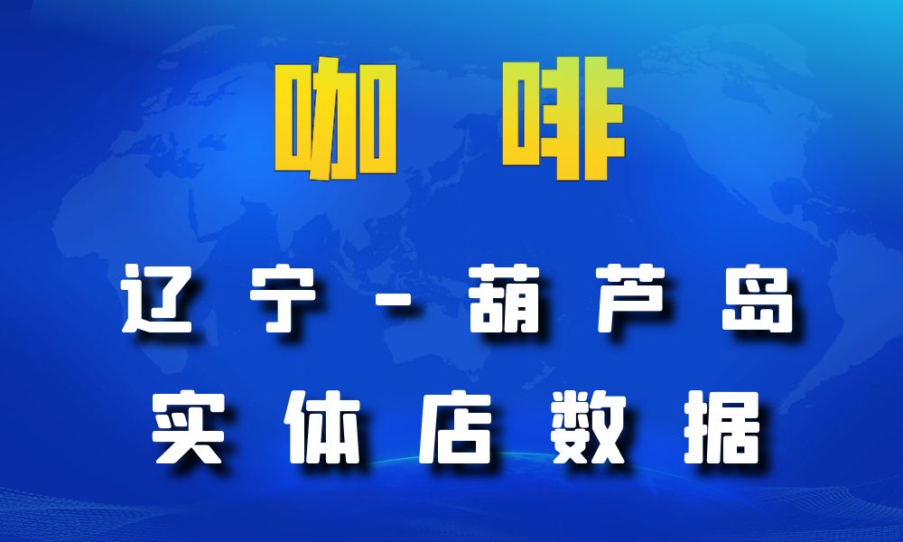 辽宁省葫芦岛市咖啡店数据老板电话名单下载-数据大集