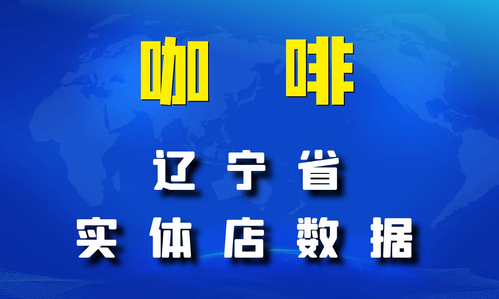 辽宁省咖啡店数据老板电话名单下载-数据大集