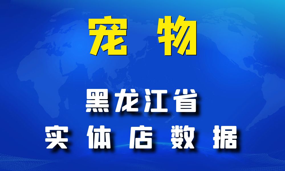 黑龙江省宠物店数据老板电话名单下载-数据大集