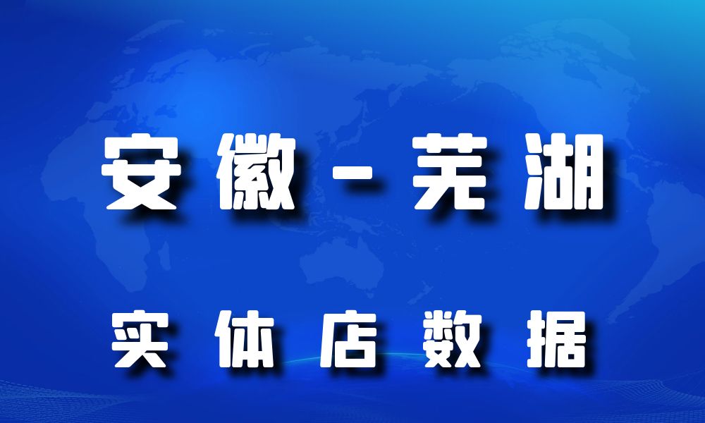 安徽省芜湖市实体店行业数据老板电话名单下载-数据大集