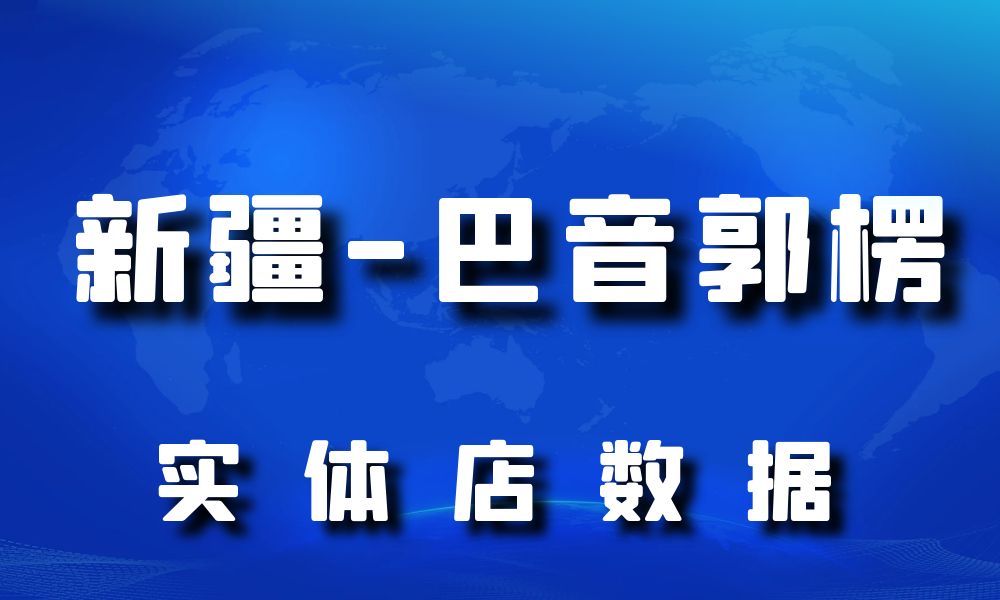 新疆维吾尔自治区巴音郭楞市实体店行业数据老板电话名单下载-数据大集