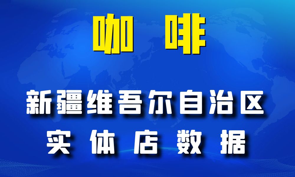 新疆维吾尔自治区咖啡店数据老板电话名单下载-数据大集