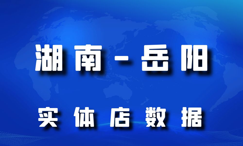 湖南省岳阳市实体店行业数据老板电话名单下载-数据大集