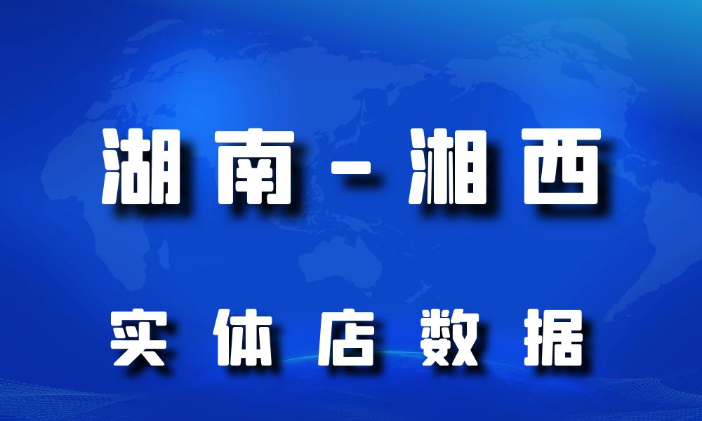 湖南省湘西市实体店行业数据老板电话名单下载-数据大集